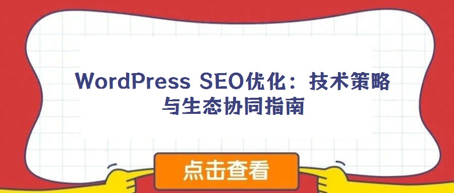 WordPress SEO優(yōu)化：技術(shù)策略與生態(tài)協(xié)同指南