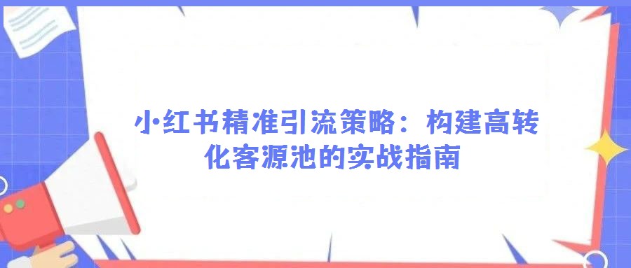  小紅書精準引流策略：構建高轉化客源池的實戰指南