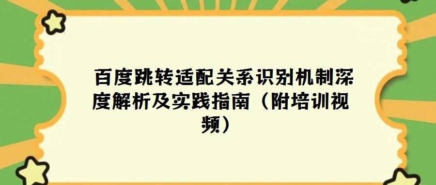  百度跳轉適配關系識別機制深度解析及實踐指南（附培訓視頻）
