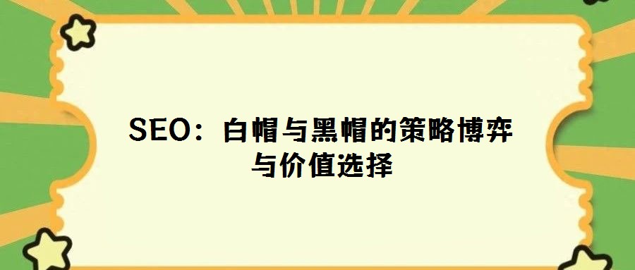 SEO:白帽與黑帽的策略博弈與價值選擇