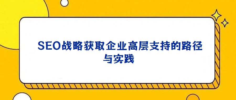  SEO戰略獲取企業高層支持的路徑與實踐