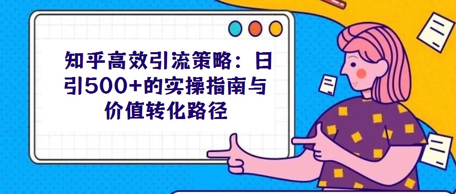知乎高效引流策略:日引500+的實(shí)操指南與價值轉(zhuǎn)化路徑