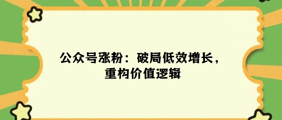 公眾號漲粉:破局低效增長,重構價值邏輯