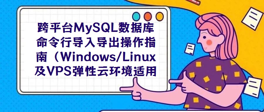 跨平臺MySQL數據庫命令行導入導出操作指南（Windows/Linux及VPS彈性云環(huán)境適用）