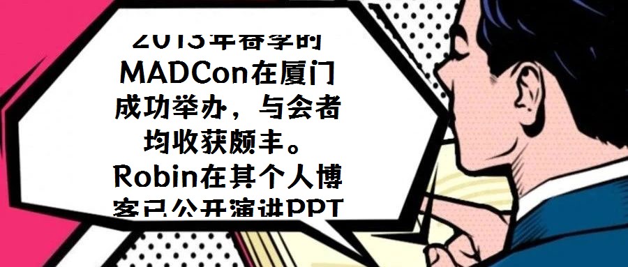 2013年春季的MADCon在廈門成功舉辦,與會者均收獲頗豐。Robin在其個人博客已公開演講PPT,現場專業攝像的錄制視頻預計也將適時發布,為未能到場的研究者